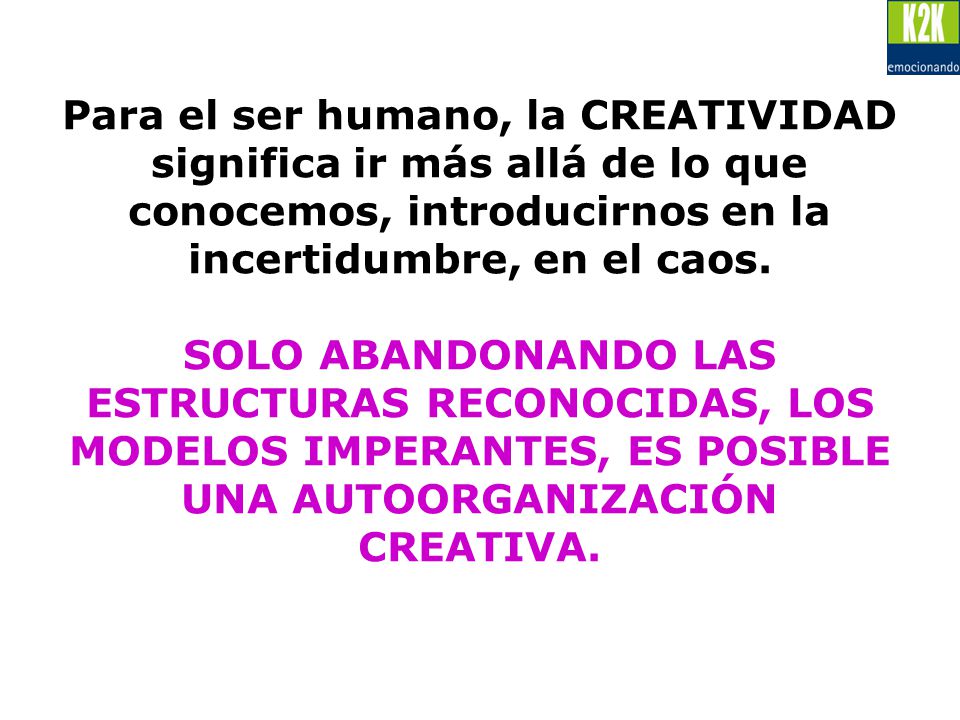 Para el ser humano, la CREATIVIDAD significa ir más allá de lo que conocemos, introducirnos en la incertidumbre, en el caos.