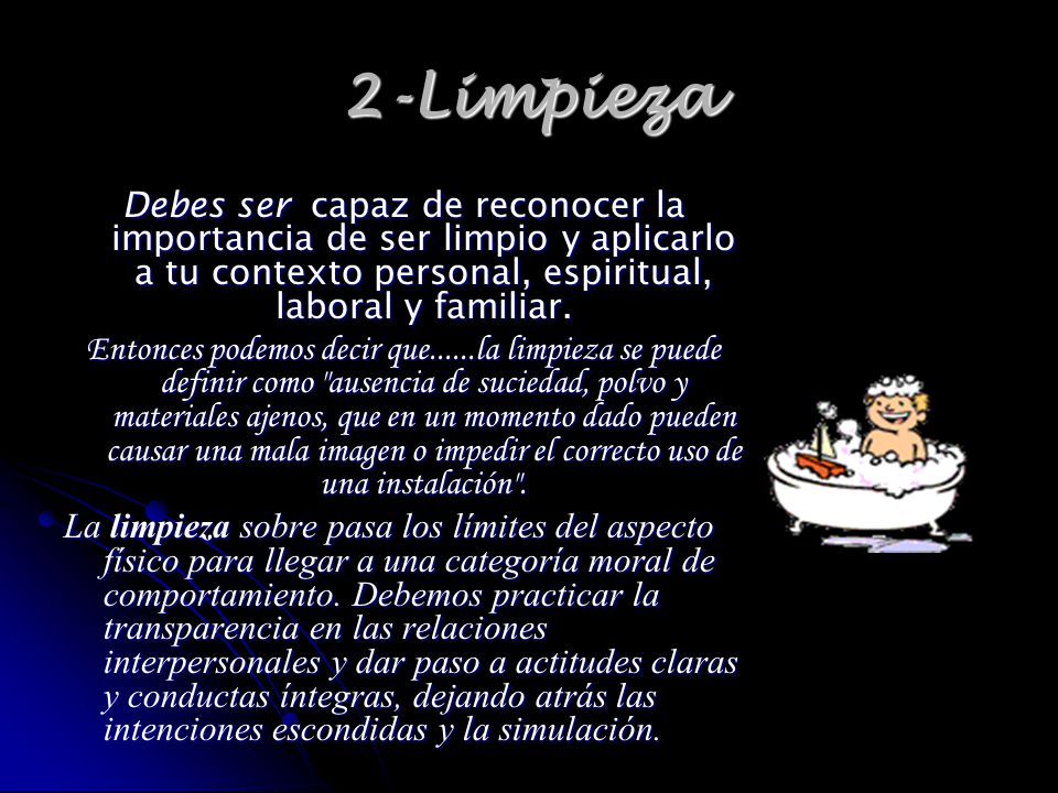 2-Limpieza Debes ser capaz de reconocer la importancia de ser limpio y aplicarlo a tu contexto personal, espiritual, laboral y familiar.