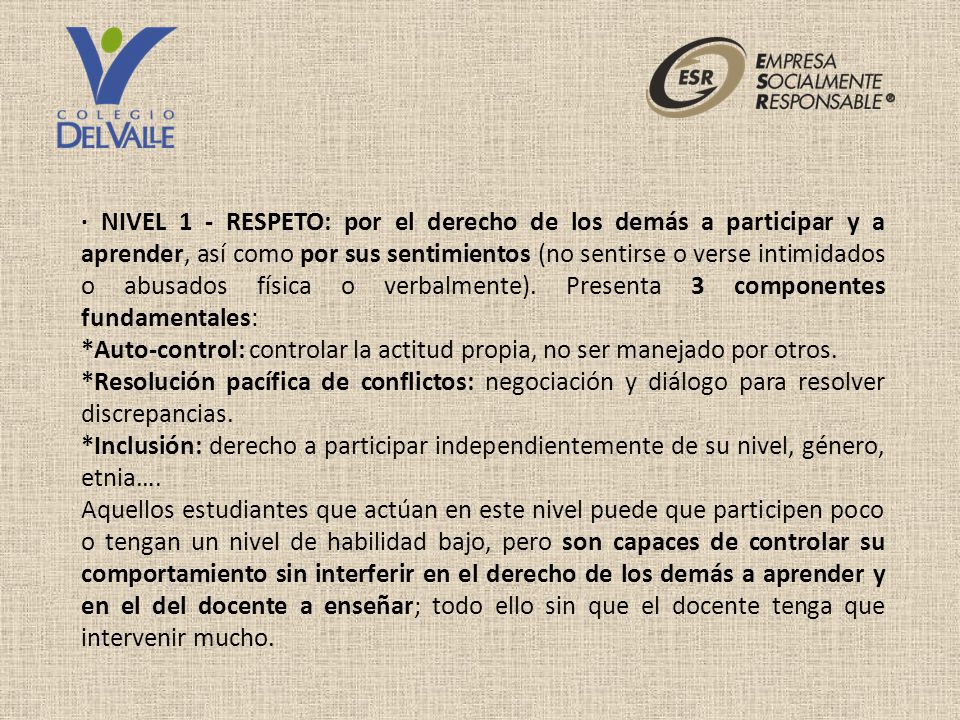 · NIVEL 1 - RESPETO: por el derecho de los demás a participar y a aprender, así como por sus sentimientos (no sentirse o verse intimidados o abusados física o verbalmente). Presenta 3 componentes fundamentales: