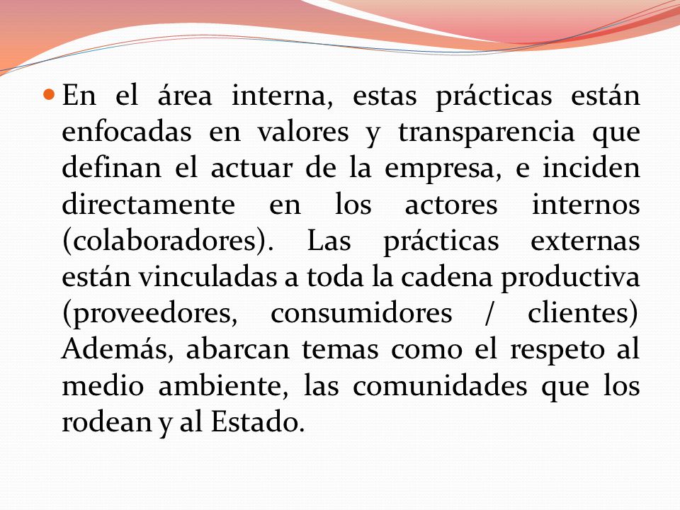 En el área interna, estas prácticas están enfocadas en valores y transparencia que definan el actuar de la empresa, e inciden directamente en los actores internos (colaboradores).