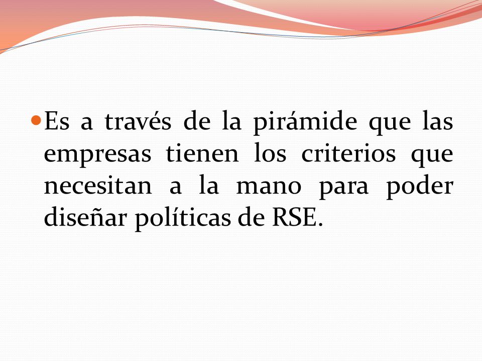 Es a través de la pirámide que las empresas tienen los criterios que necesitan a la mano para poder diseñar políticas de RSE.