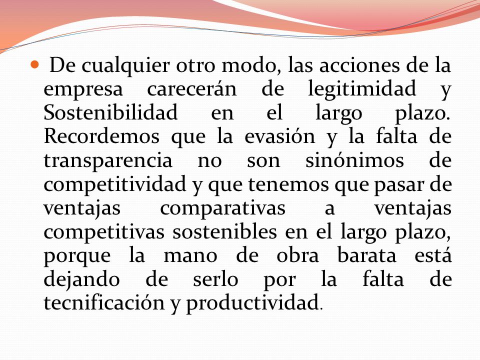 De cualquier otro modo, las acciones de la empresa carecerán de legitimidad y Sostenibilidad en el largo plazo.