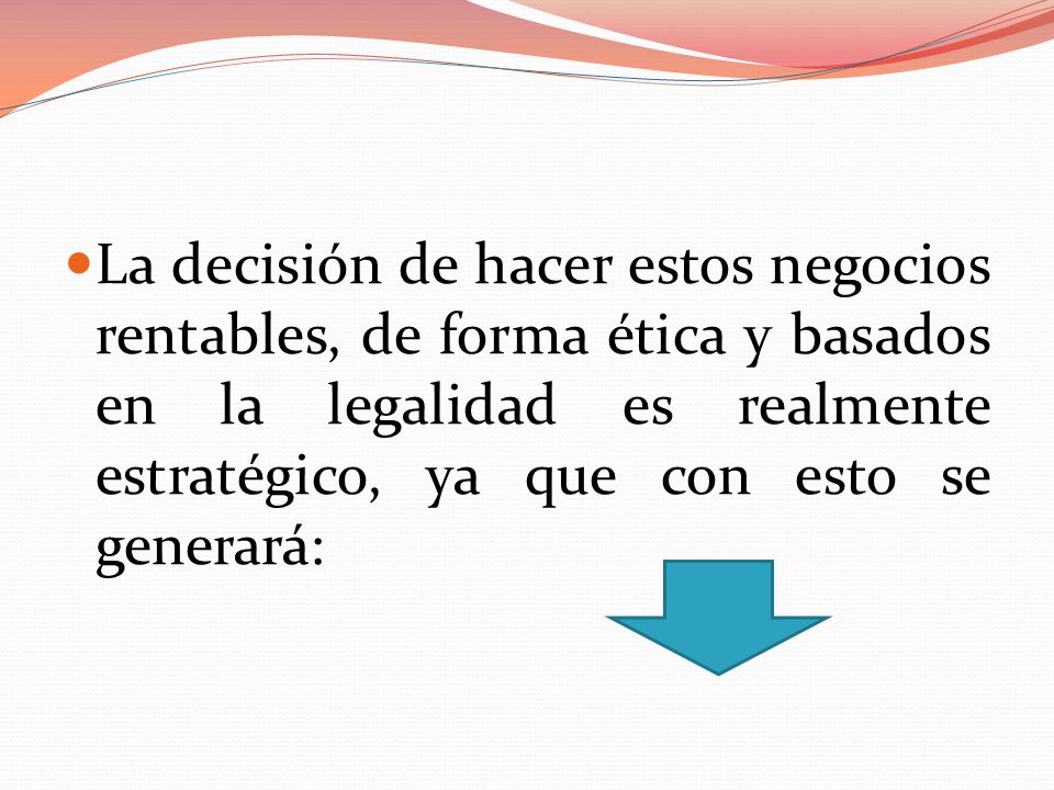 La decisión de hacer estos negocios rentables, de forma ética y basados en la legalidad es realmente estratégico, ya que con esto se generará: