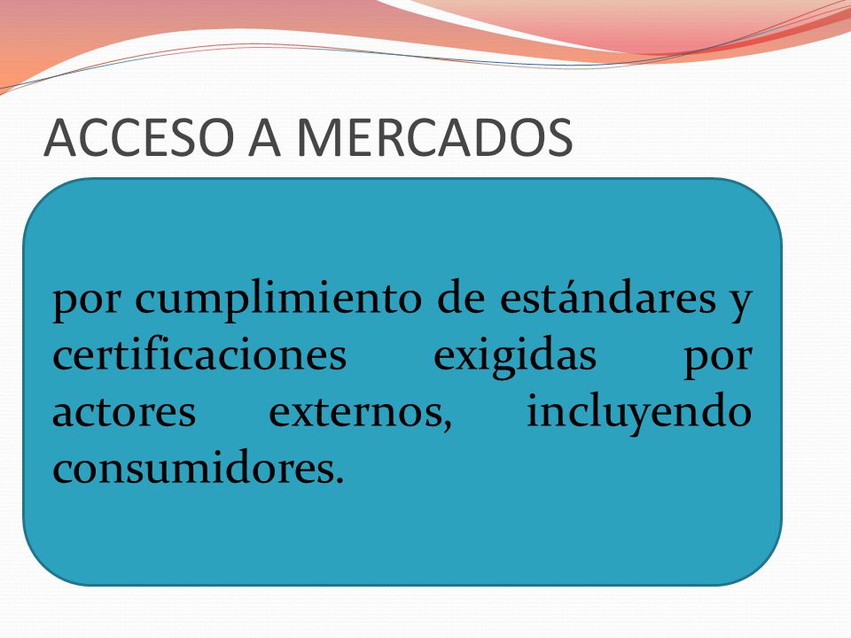 ACCESO A MERCADOS por cumplimiento de estándares y certificaciones exigidas por actores externos, incluyendo consumidores.