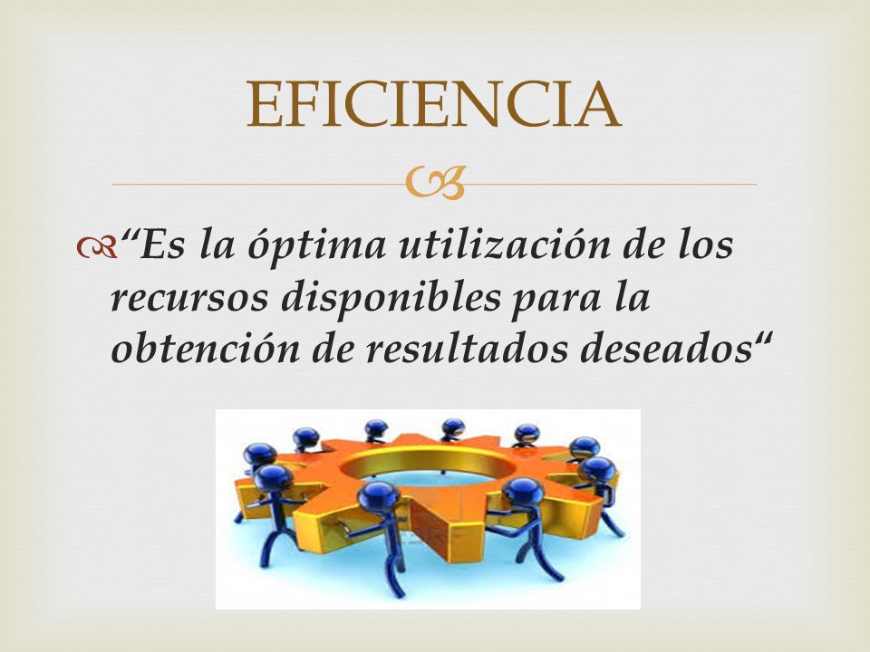 EFICIENCIA Es la óptima utilización de los recursos disponibles para la obtención de resultados deseados