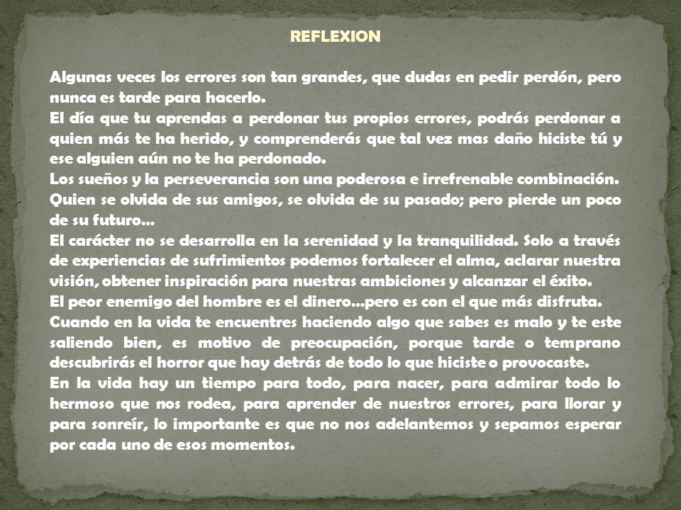 REFLEXION Algunas veces los errores son tan grandes, que dudas en pedir perdón, pero nunca es tarde para hacerlo.