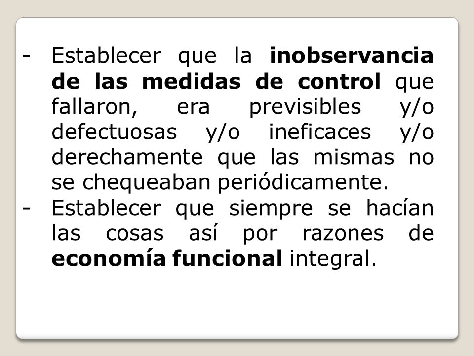 Establecer que la inobservancia de las medidas de control que fallaron, era previsibles y/o defectuosas y/o ineficaces y/o derechamente que las mismas no se chequeaban periódicamente.