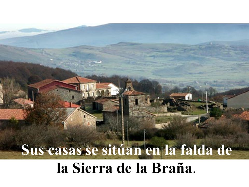 Sus casas se sitúan en la falda de la Sierra de la Braña.