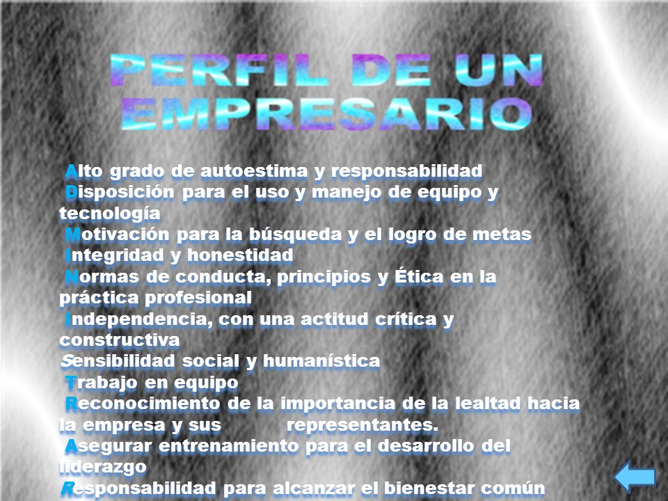 Alto grado de autoestima y responsabilidad Disposición para el uso y manejo de equipo y tecnología Motivación para la búsqueda y el logro de metas Integridad y honestidad Normas de conducta, principios y Ética en la práctica profesional Independencia, con una actitud crítica y constructiva Sensibilidad social y humanística Trabajo en equipo Reconocimiento de la importancia de la lealtad hacia la empresa y sus representantes. Asegurar entrenamiento para el desarrollo del liderazgo Responsabilidad para alcanzar el bienestar común