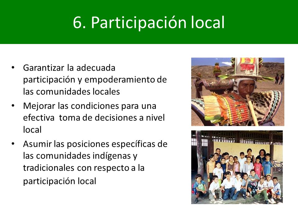 6. Participación local Garantizar la adecuada participación y empoderamiento de las comunidades locales.