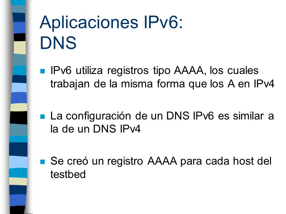 Aplicaciones IPv6: DNS IPv6 utiliza registros tipo AAAA, los cuales trabajan de la misma forma que los A en IPv4.