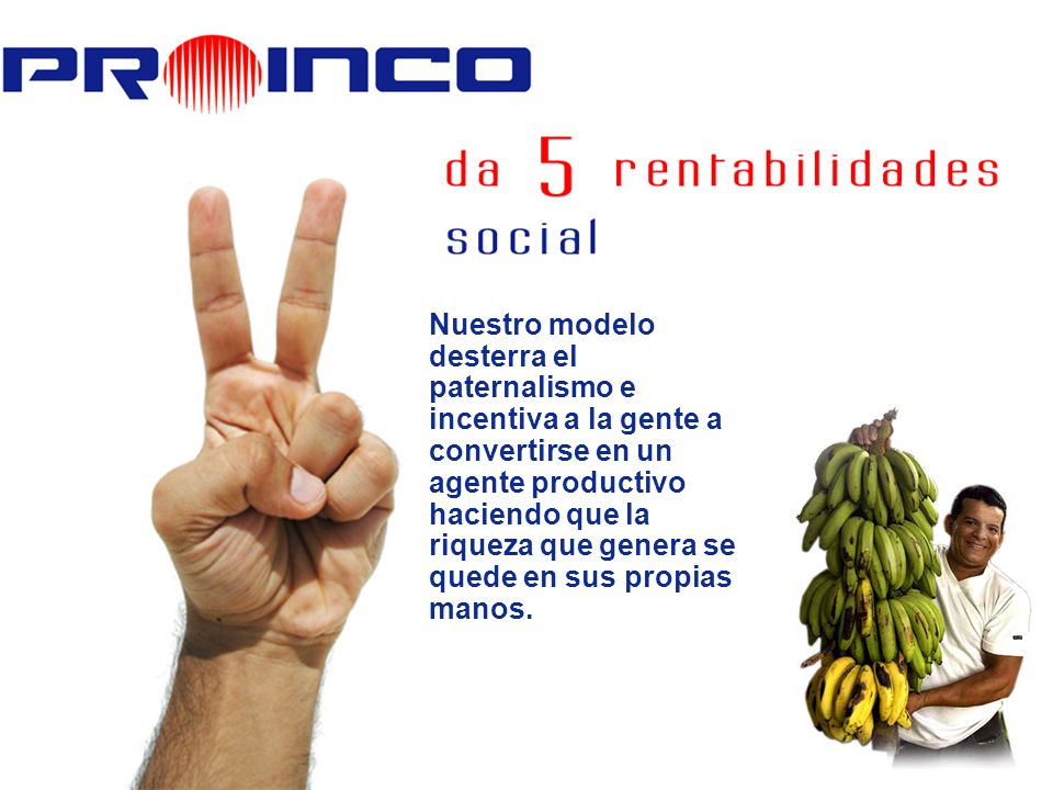 Nuestro modelo desterra el paternalismo e incentiva a la gente a convertirse en un agente productivo haciendo que la riqueza que genera se quede en sus propias manos.