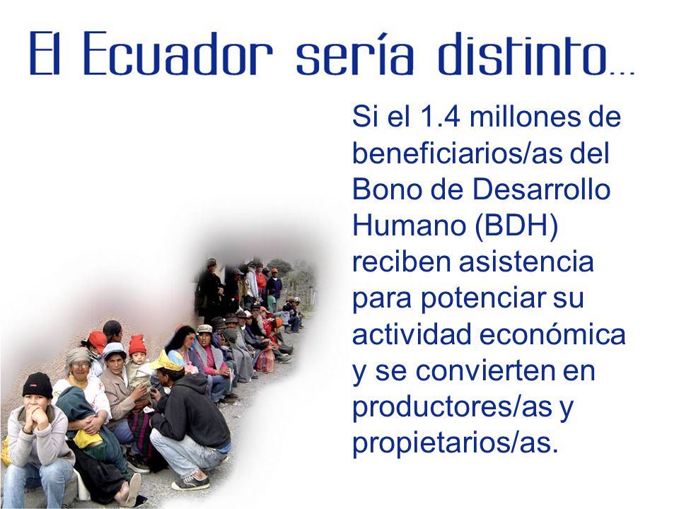 Si el 1.4 millones de beneficiarios/as del Bono de Desarrollo Humano (BDH) reciben asistencia para potenciar su actividad económica y se convierten en productores/as y propietarios/as.