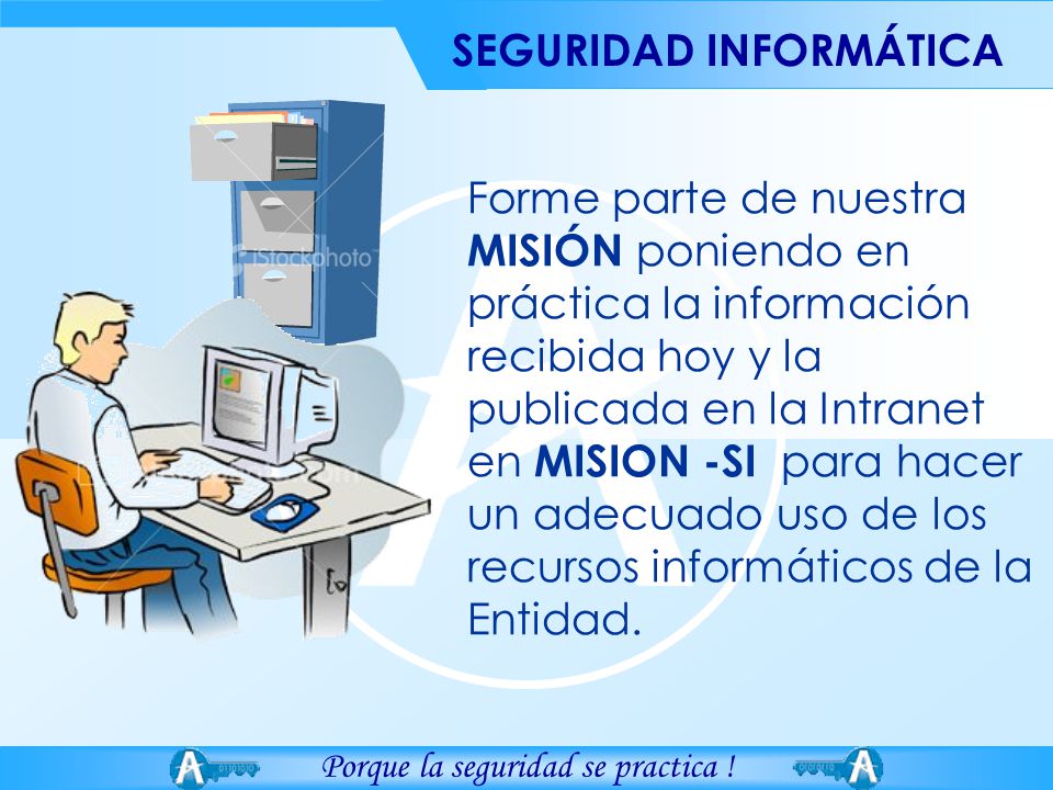 Forme parte de nuestra MISIÓN poniendo en práctica la información recibida hoy y la publicada en la Intranet en MISION -SI para hacer un adecuado uso de los recursos informáticos de la Entidad.