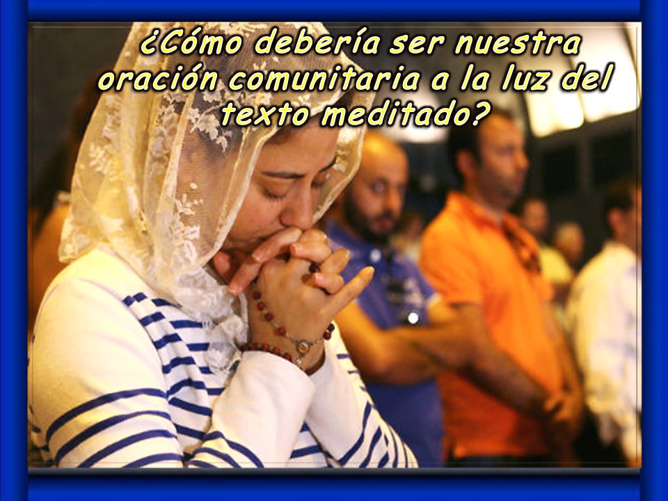 ¿Cómo debería ser nuestra oración comunitaria a la luz del texto meditado
