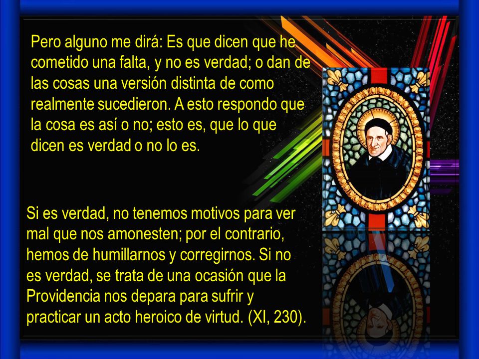 Pero alguno me dirá: Es que dicen que he cometido una falta, y no es verdad; o dan de las cosas una versión distinta de como realmente sucedieron. A esto respondo que la cosa es así o no; esto es, que lo que dicen es verdad o no lo es.