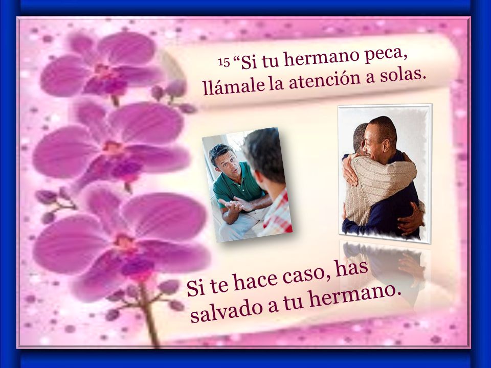 15 Si tu hermano peca, llámale la atención a solas.