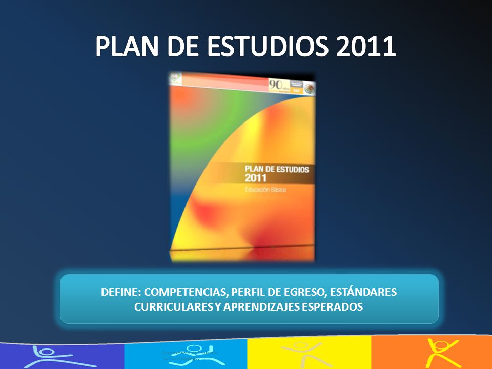 PLAN DE ESTUDIOS 2011 DEFINE: COMPETENCIAS, PERFIL DE EGRESO, ESTÁNDARES CURRICULARES Y APRENDIZAJES ESPERADOS.