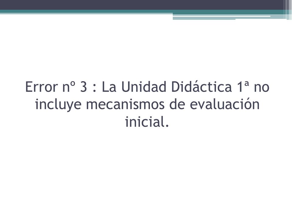 Error nº 3 : La Unidad Didáctica 1ª no incluye mecanismos de evaluación inicial.