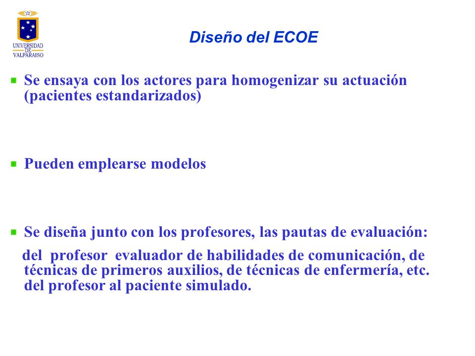 Diseño del ECOE Se ensaya con los actores para homogenizar su actuación (pacientes estandarizados) Pueden emplearse modelos.