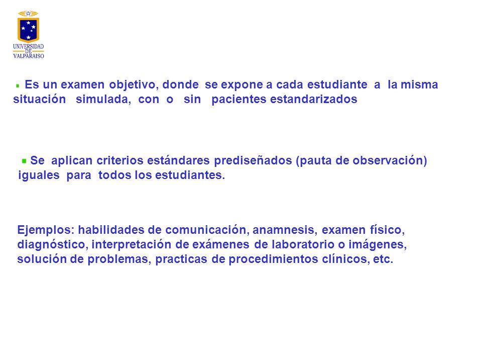 Es un examen objetivo, donde se expone a cada estudiante a la misma situación simulada, con o sin pacientes estandarizados