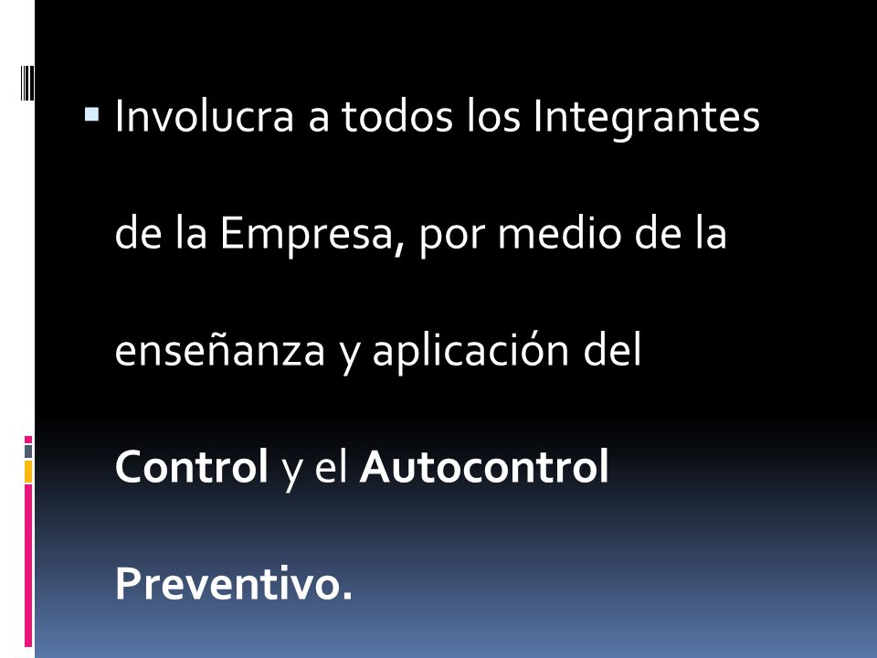 Involucra a todos los Integrantes de la Empresa, por medio de la enseñanza y aplicación del Control y el Autocontrol Preventivo.