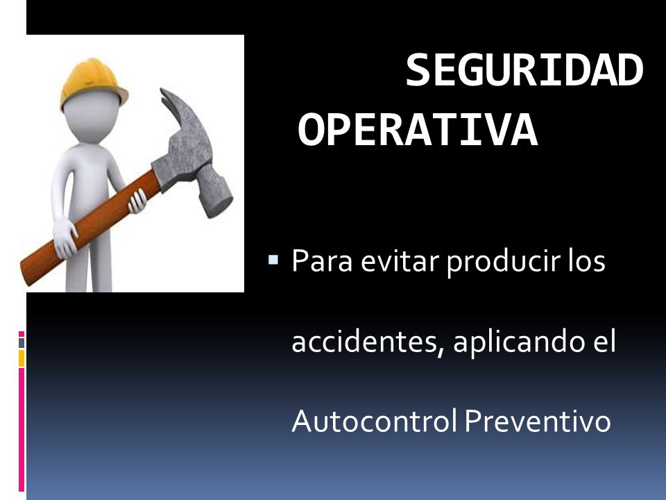 SEGURIDAD OPERATIVA Para evitar producir los accidentes, aplicando el Autocontrol Preventivo