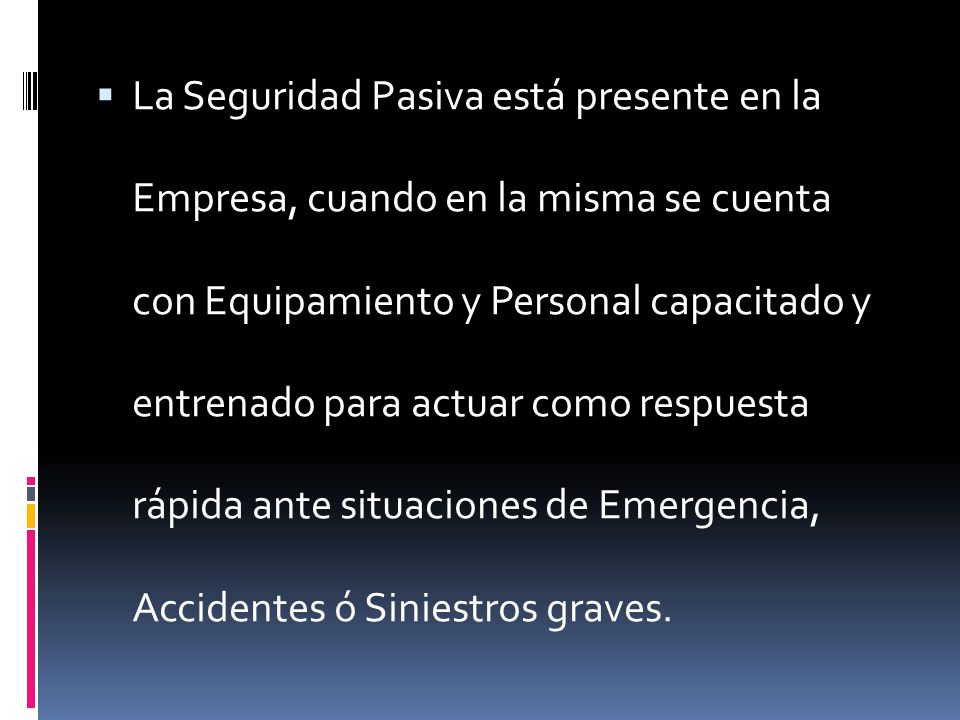 La Seguridad Pasiva está presente en la Empresa, cuando en la misma se cuenta con Equipamiento y Personal capacitado y entrenado para actuar como respuesta rápida ante situaciones de Emergencia, Accidentes ó Siniestros graves.