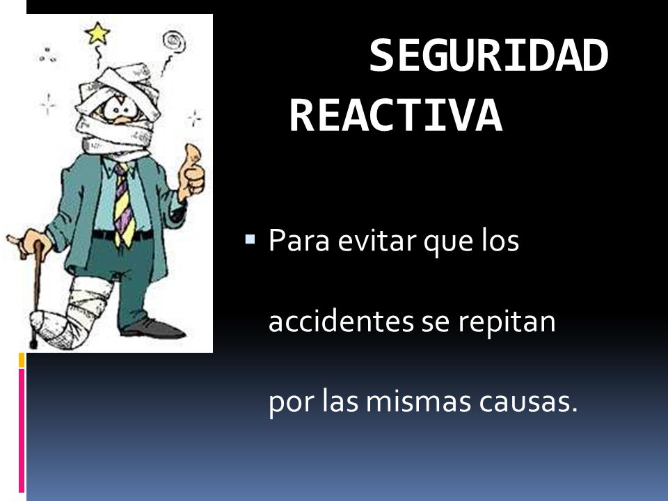SEGURIDAD REACTIVA Para evitar que los accidentes se repitan por las mismas causas.