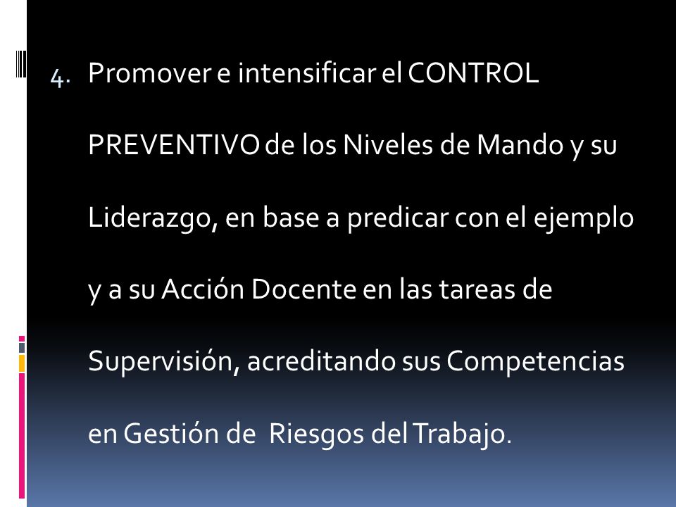 Promover e intensificar el CONTROL PREVENTIVO de los Niveles de Mando y su Liderazgo, en base a predicar con el ejemplo y a su Acción Docente en las tareas de Supervisión, acreditando sus Competencias en Gestión de Riesgos del Trabajo.