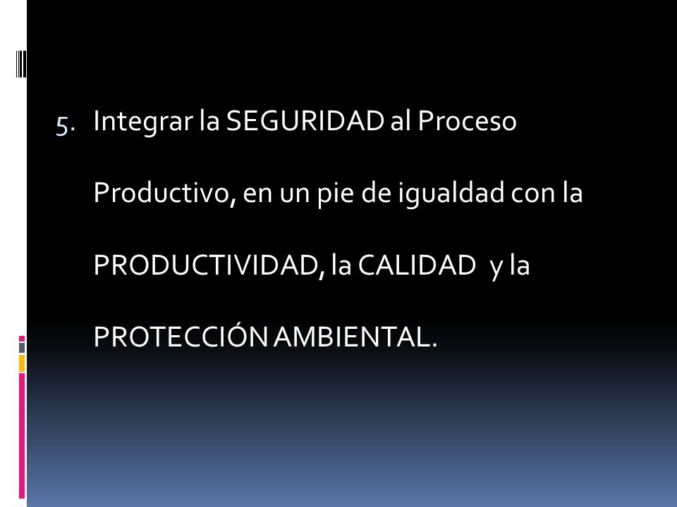 Integrar la SEGURIDAD al Proceso Productivo, en un pie de igualdad con la PRODUCTIVIDAD, la CALIDAD y la PROTECCIÓN AMBIENTAL.
