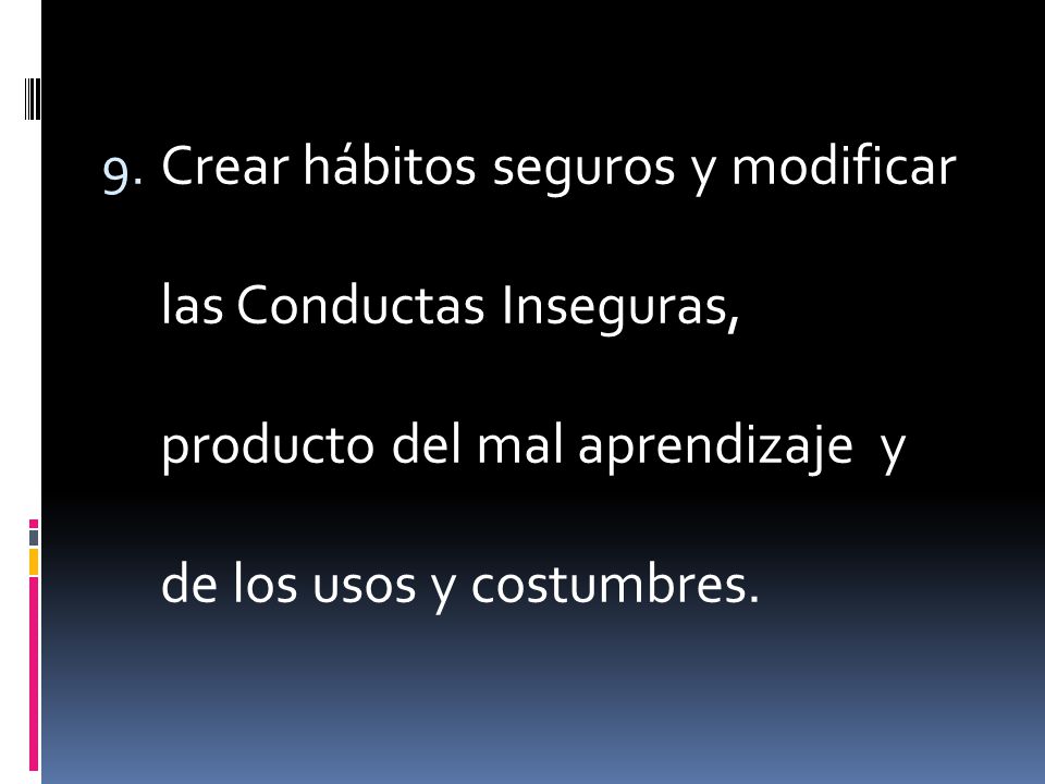 Crear hábitos seguros y modificar las Conductas Inseguras, producto del mal aprendizaje y de los usos y costumbres.