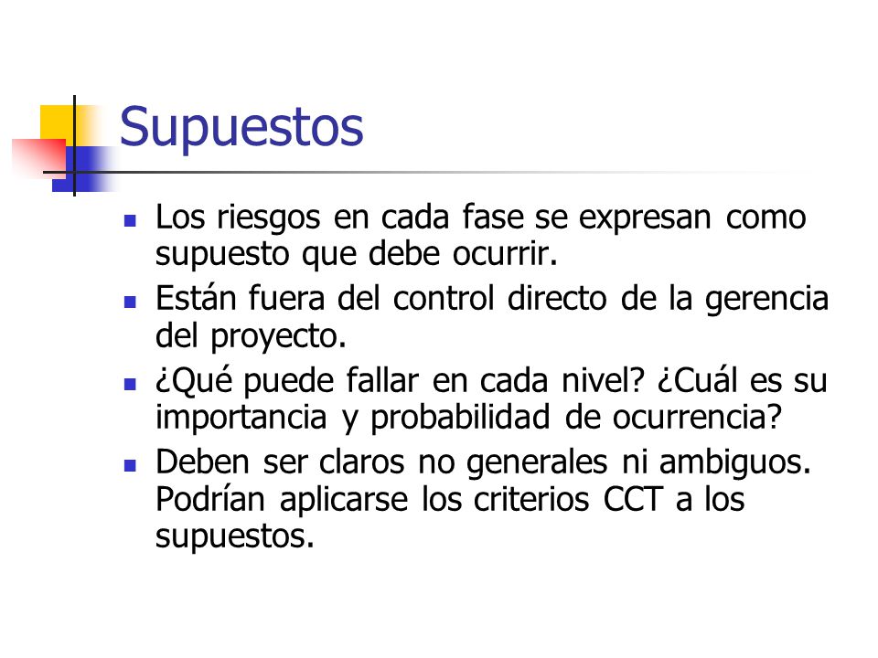 Supuestos Los riesgos en cada fase se expresan como supuesto que debe ocurrir. Están fuera del control directo de la gerencia del proyecto.