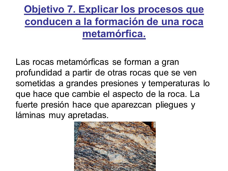 Objetivo 7. Explicar los procesos que conducen a la formación de una roca metamórfica.