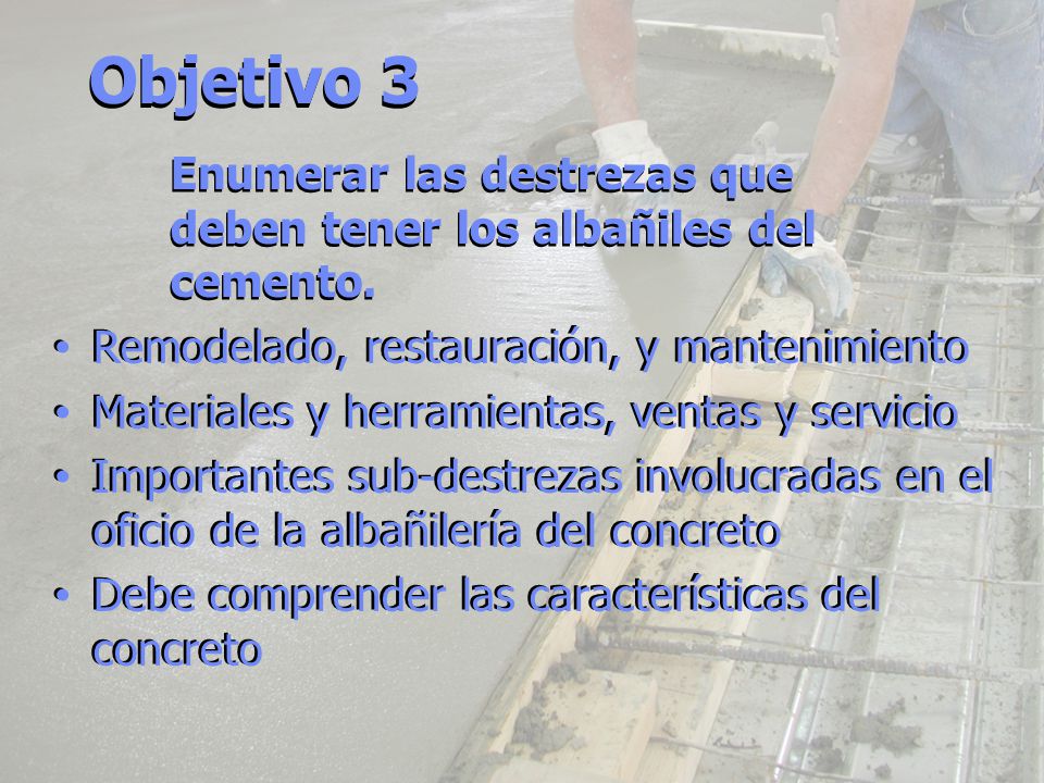 Objetivo 3 Enumerar las destrezas que deben tener los albañiles del cemento. Remodelado, restauración, y mantenimiento.