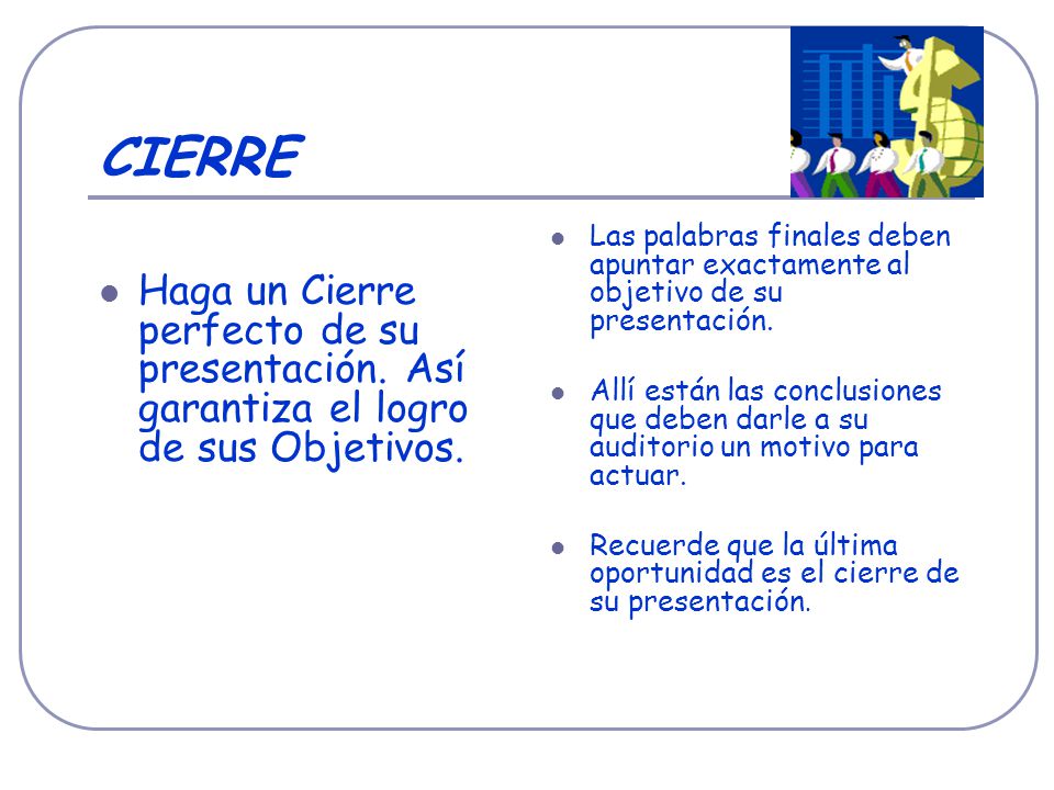 CIERRE Haga un Cierre perfecto de su presentación. Así garantiza el logro de sus Objetivos.