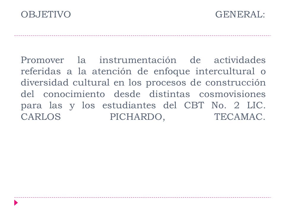 OBJETIVO GENERAL: Promover la instrumentación de actividades referidas a la atención de enfoque intercultural o diversidad cultural en los procesos de construcción del conocimiento desde distintas cosmovisiones para las y los estudiantes del CBT No.