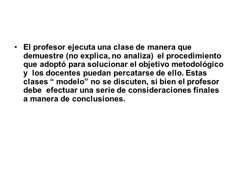 El profesor ejecuta una clase de manera que demuestre (no explica, no analiza) el procedimiento que adoptó para solucionar el objetivo metodológico y los docentes puedan percatarse de ello.