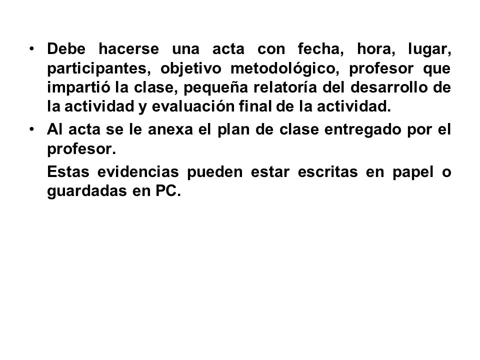 Debe hacerse una acta con fecha, hora, lugar, participantes, objetivo metodológico, profesor que impartió la clase, pequeña relatoría del desarrollo de la actividad y evaluación final de la actividad.