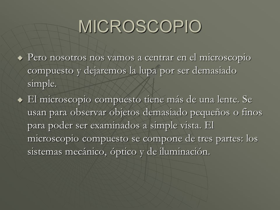 MICROSCOPIO Pero nosotros nos vamos a centrar en el microscopio compuesto y dejaremos la lupa por ser demasiado simple.