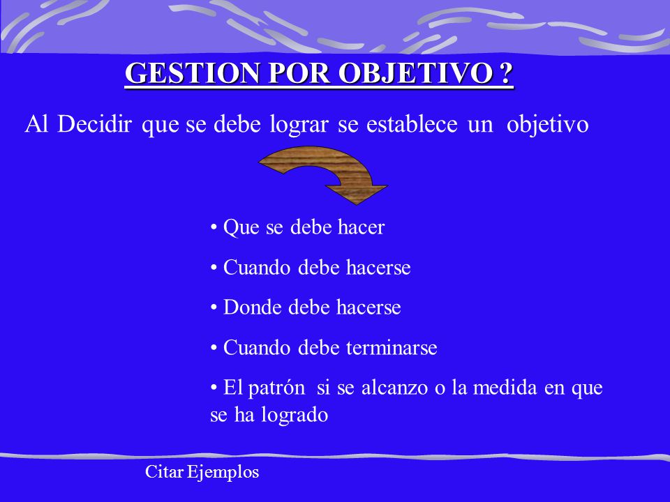 GESTION POR OBJETIVO Al Decidir que se debe lograr se establece un objetivo. Que se debe hacer.