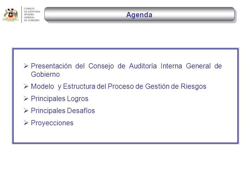 Agenda Presentación del Consejo de Auditoría Interna General de Gobierno. Modelo y Estructura del Proceso de Gestión de Riesgos.