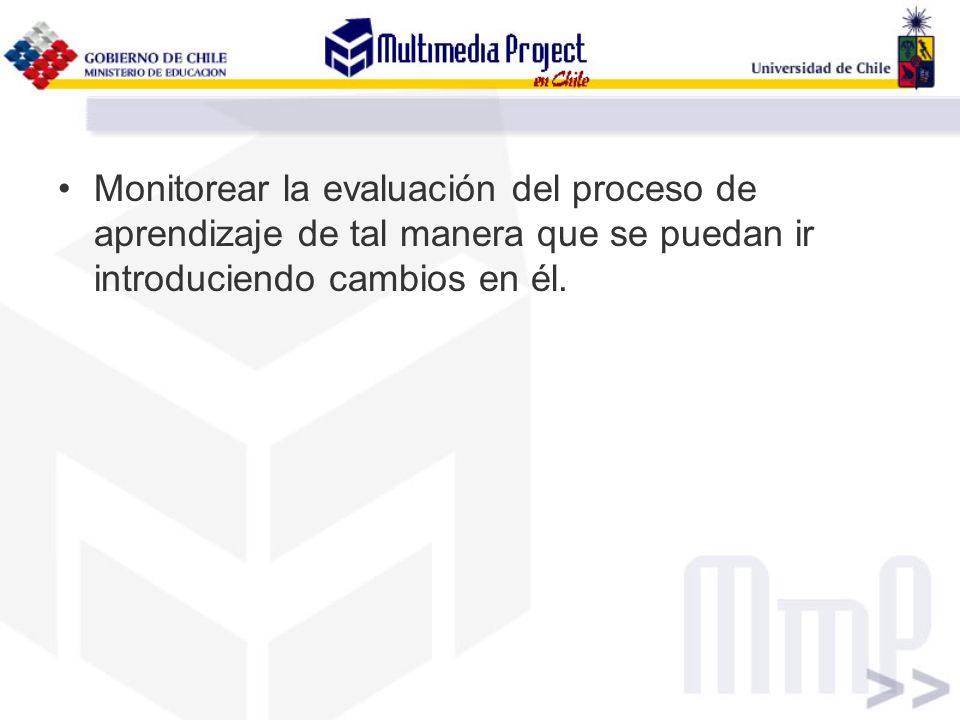 Monitorear la evaluación del proceso de aprendizaje de tal manera que se puedan ir introduciendo cambios en él.
