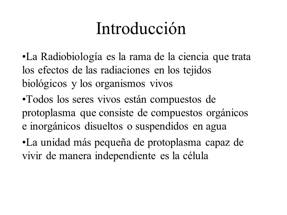 Introducción La Radiobiología es la rama de la ciencia que trata los efectos de las radiaciones en los tejidos biológicos y los organismos vivos.