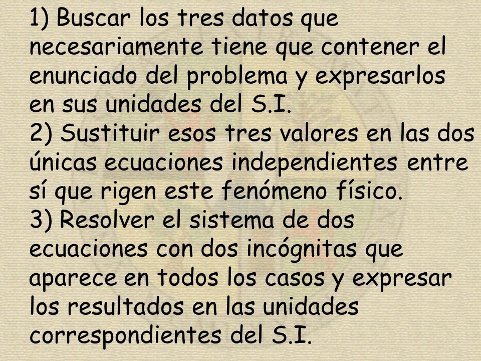 1) Buscar los tres datos que necesariamente tiene que contener el enunciado del problema y expresarlos en sus unidades del S.I.