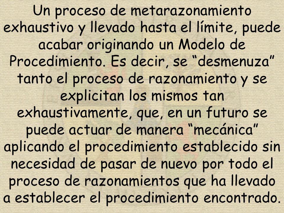 Un proceso de metarazonamiento exhaustivo y llevado hasta el límite, puede acabar originando un Modelo de Procedimiento.