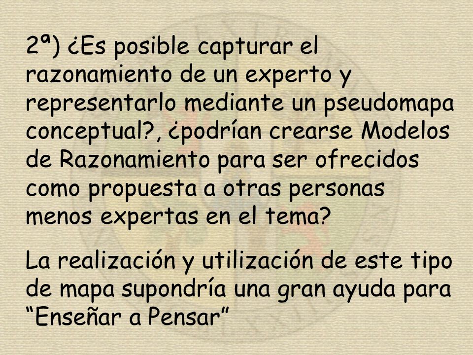 2ª) ¿Es posible capturar el razonamiento de un experto y representarlo mediante un pseudomapa conceptual , ¿podrían crearse Modelos de Razonamiento para ser ofrecidos como propuesta a otras personas menos expertas en el tema