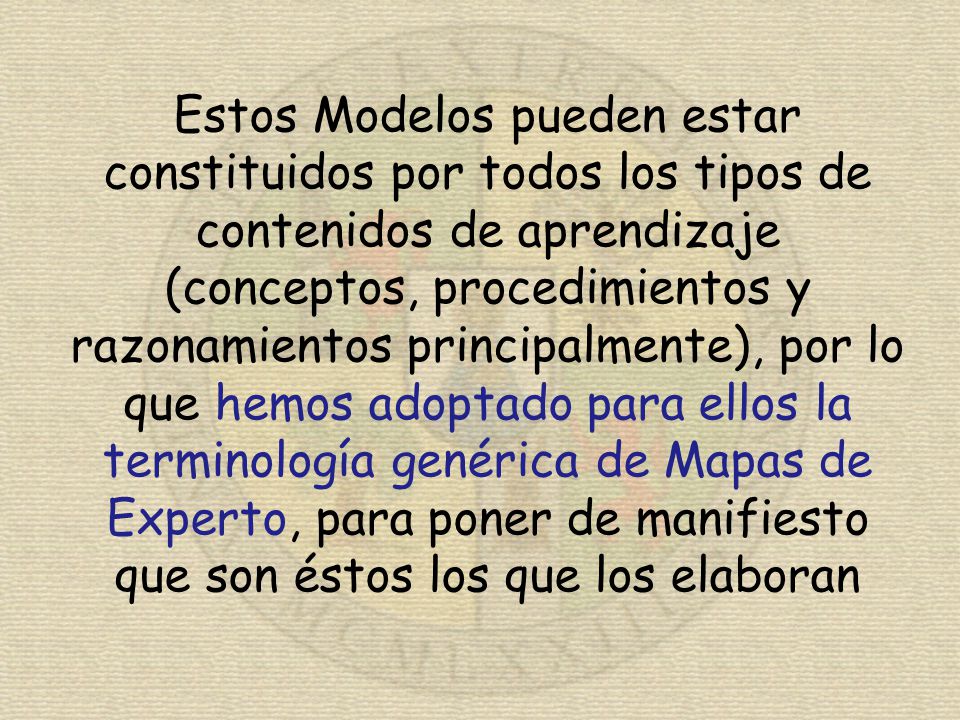 Estos Modelos pueden estar constituidos por todos los tipos de contenidos de aprendizaje (conceptos, procedimientos y razonamientos principalmente), por lo que hemos adoptado para ellos la terminología genérica de Mapas de Experto, para poner de manifiesto que son éstos los que los elaboran