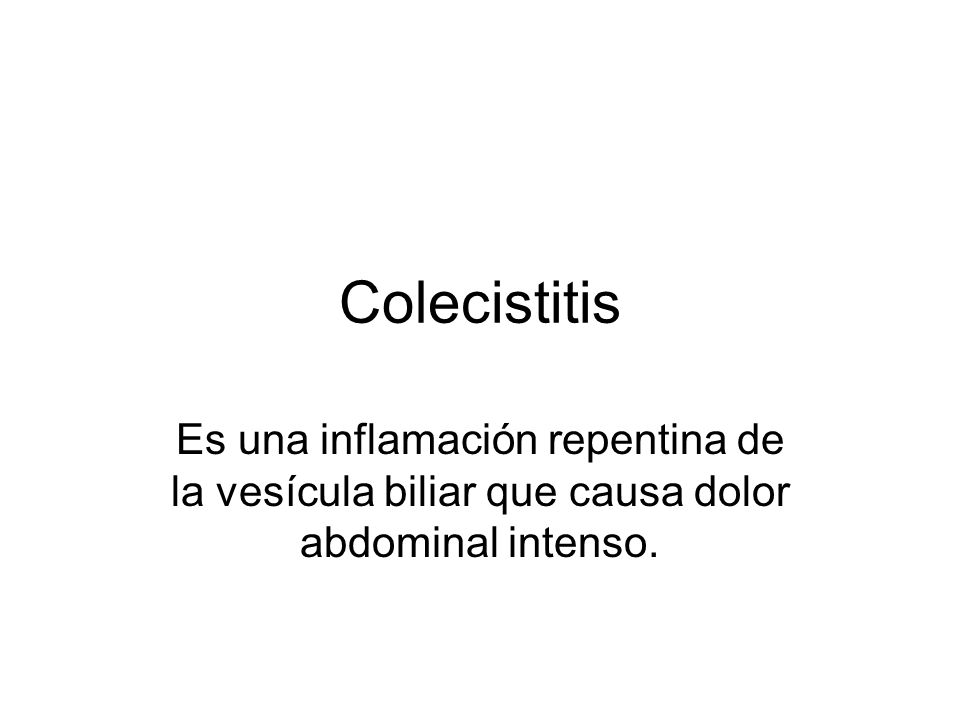 Colecistitis Es una inflamación repentina de la vesícula biliar que causa dolor abdominal intenso.