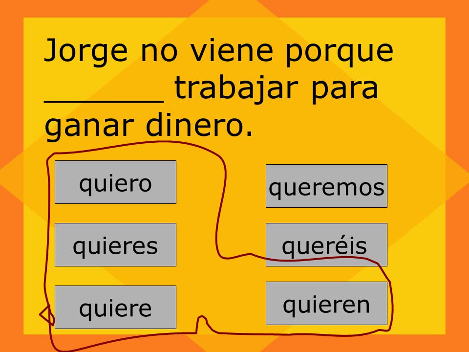 Jorge no viene porque ______ trabajar para ganar dinero.